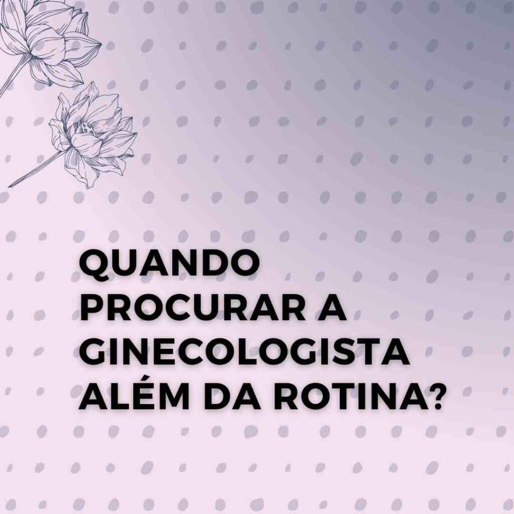 Quando procurar a ginecologista além da rotina ginecológica?